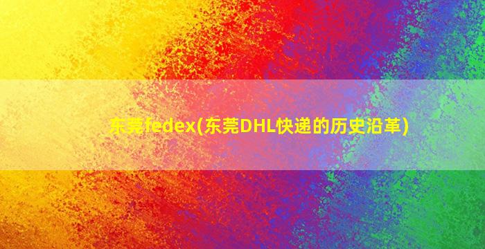 东莞fedex(东莞DHL快递的历史沿革)